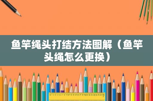 鱼竿绳头打结方法图解（鱼竿头绳怎么更换）