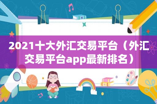 2021十大外汇交易平台（外汇交易平台app最新排名）