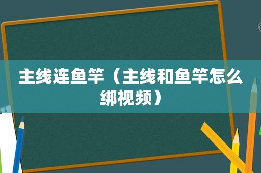 主线连鱼竿（主线和鱼竿怎么绑视频）