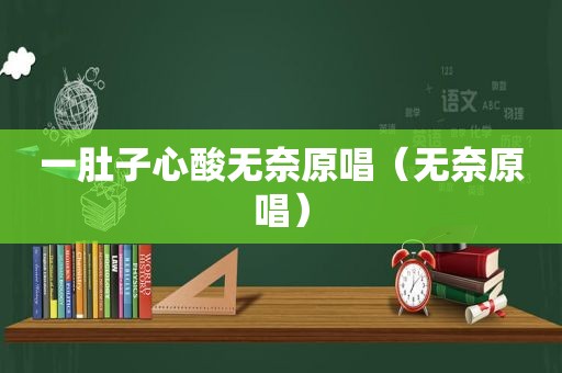 一肚子心酸无奈原唱（无奈原唱）
