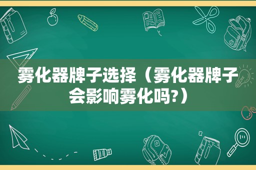 雾化器牌子选择（雾化器牌子会影响雾化吗?）