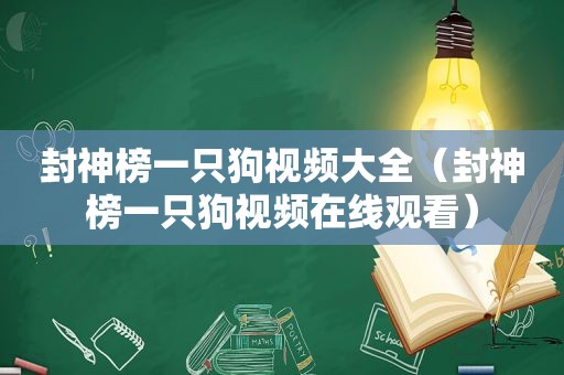 封神榜一只狗视频大全（封神榜一只狗视频在线观看）
