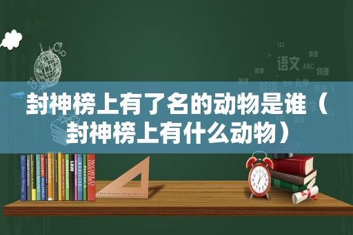 封神榜上有了名的动物是谁（封神榜上有什么动物）