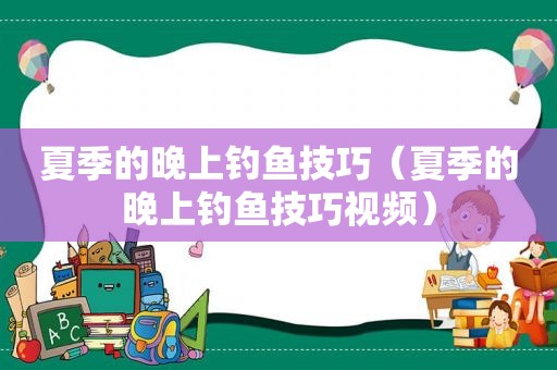 夏季的晚上钓鱼技巧（夏季的晚上钓鱼技巧视频）