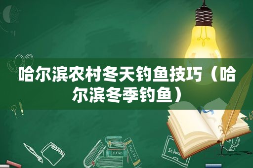 哈尔滨农村冬天钓鱼技巧(哈尔滨冬季钓鱼) 哈尔滨农村冬天钓鱼技巧(哈尔滨冬季钓鱼)