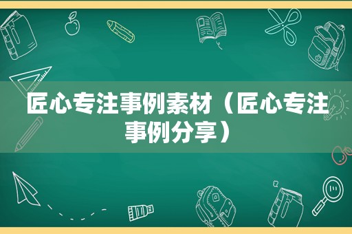 匠心专注事例素材（匠心专注事例分享）