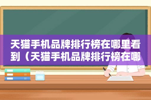 天猫手机品牌排行榜在哪里看到（天猫手机品牌排行榜在哪里看啊）