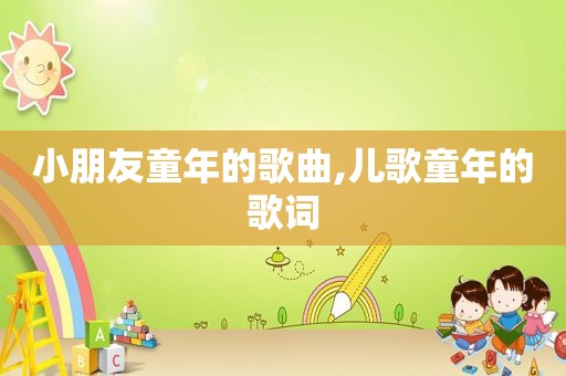 小朋友童年的歌曲,儿歌童年的歌词