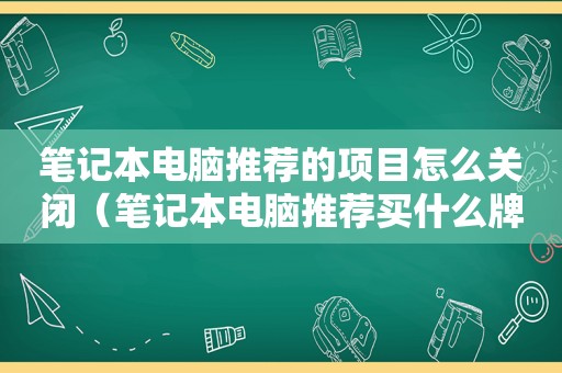 笔记本电脑推荐的项目怎么关闭（笔记本电脑推荐买什么牌子）