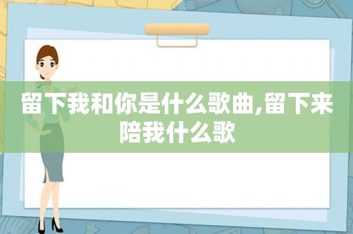 留下我和你是什么歌曲,留下来陪我什么歌