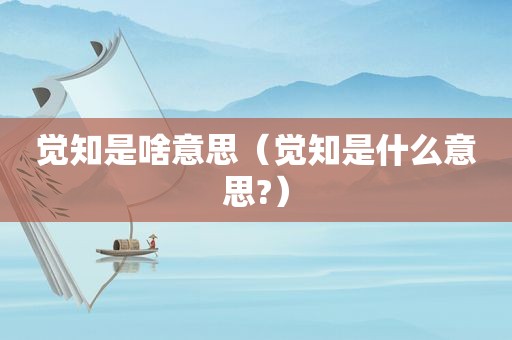 觉知是啥意思（觉知是什么意思?）