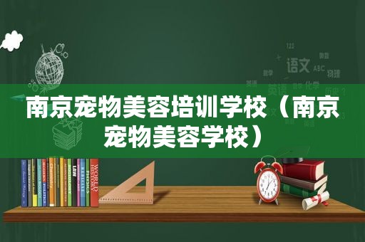 南京宠物美容培训学校（南京宠物美容学校）