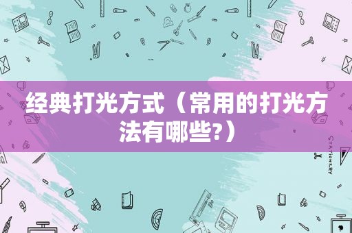 经典打光方式（常用的打光方法有哪些?）