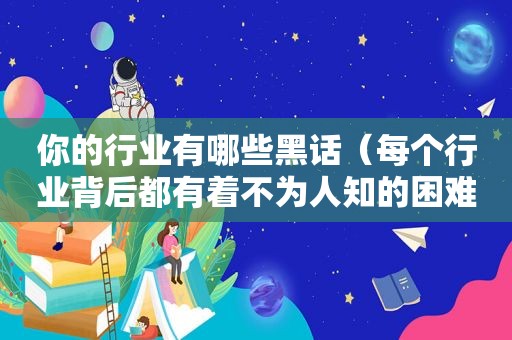 你的行业有哪些黑话（每个行业背后都有着不为人知的困难）
