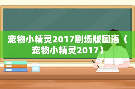 宠物小精灵2017剧场版国语（宠物小精灵2017）