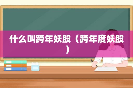 什么叫跨年妖股（跨年度妖股）