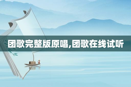 团歌完整版原唱,团歌在线试听