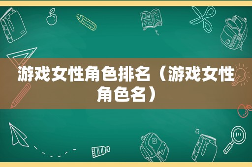 游戏女性角色排名（游戏女性角色名）