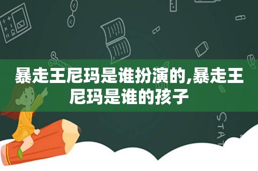 暴走王尼玛是谁扮演的,暴走王尼玛是谁的孩子