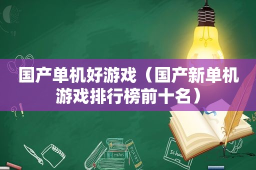 国产单机好游戏（国产新单机游戏排行榜前十名）