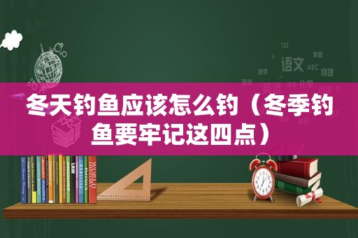 冬天钓鱼应该怎么钓（冬季钓鱼要牢记这四点）