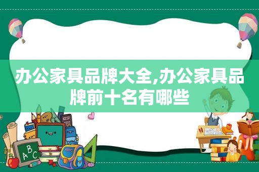 办公家具品牌大全,办公家具品牌前十名有哪些