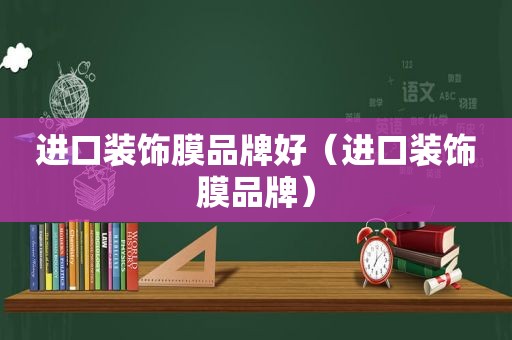 进口装饰膜品牌好（进口装饰膜品牌）