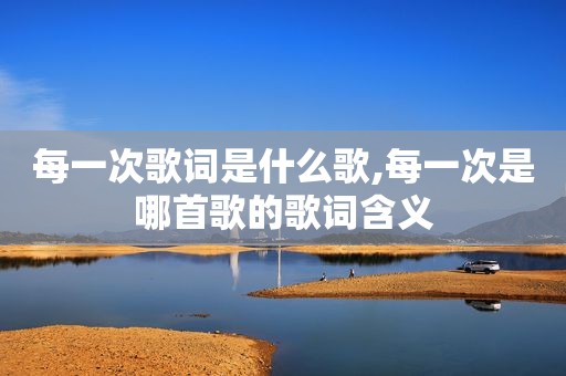 每一次歌词是什么歌,每一次是哪首歌的歌词含义