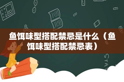鱼饵味型搭配禁忌是什么（鱼饵味型搭配禁忌表）