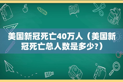 美国新冠死亡40万人（美国新冠死亡总人数是多少?）