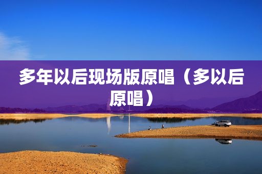 多年以后现场版原唱（多以后原唱）