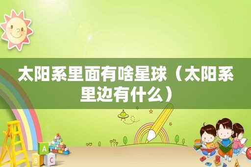 太阳系里面有啥星球（太阳系里边有什么）