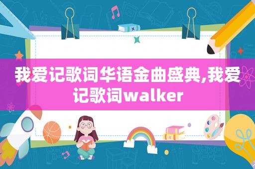 我爱记歌词华语金曲盛典,我爱记歌词walker
