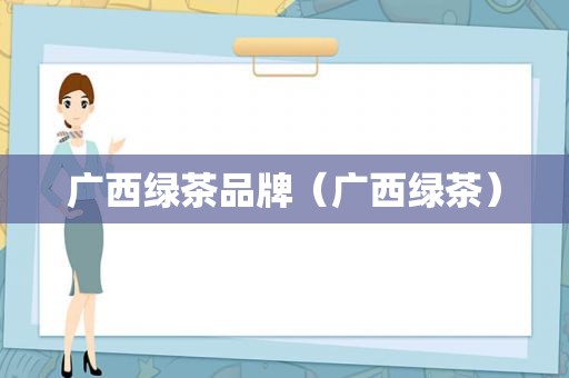 广西绿茶品牌（广西绿茶）