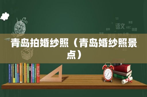 青岛拍婚纱照（青岛婚纱照景点）