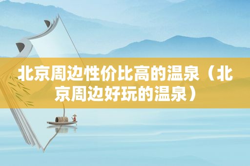 北京周边性价比高的温泉（北京周边好玩的温泉）