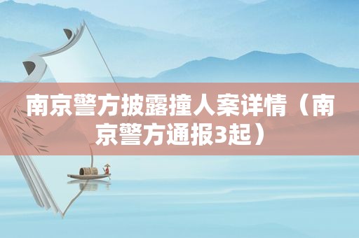 南京警方披露撞人案详情（南京警方通报3起）