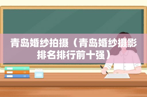 青岛婚纱拍摄（青岛婚纱摄影排名排行前十强）