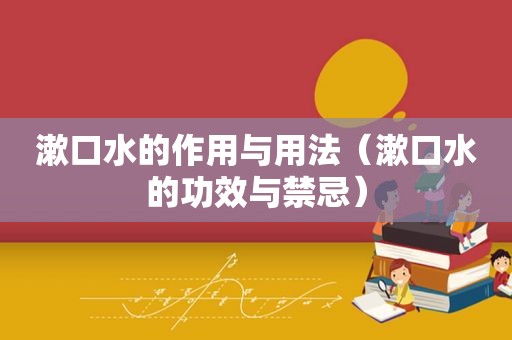 漱口水的作用与用法（漱口水的功效与禁忌）