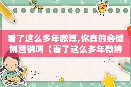 看了这么多年微博,你真的会微博营销吗（看了这么多年微博,你真的会微博营销吗英文）