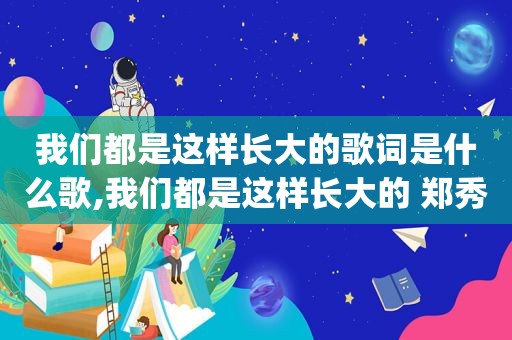 我们都是这样长大的歌词是什么歌,我们都是这样长大的 郑秀文mp3网盘下载