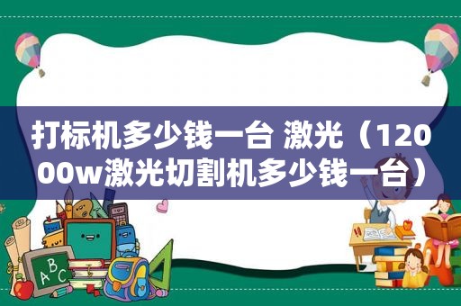 打标机多少钱一台 激光（12000w激光切割机多少钱一台）
