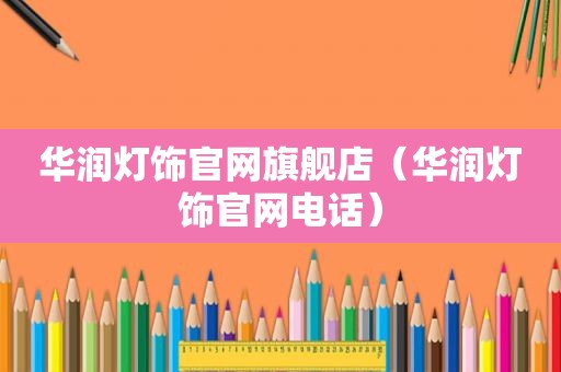 华润灯饰官网旗舰店（华润灯饰官网电话）