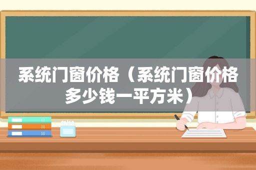 系统门窗价格（系统门窗价格多少钱一平方米）