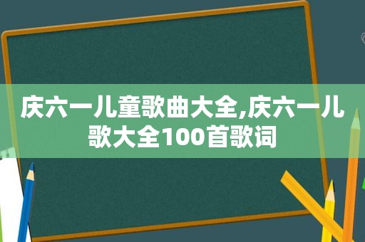 庆六一儿童歌曲大全,庆六一儿歌大全100首歌词
