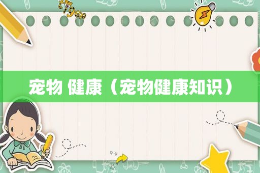宠物 健康（宠物健康知识）