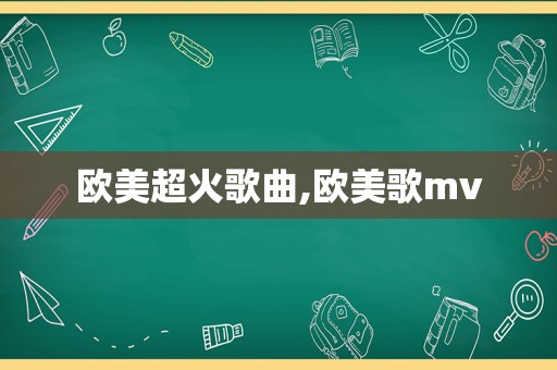 欧美超火歌曲,欧美歌mv