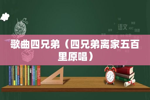 歌曲四兄弟（四兄弟离家五百里原唱）