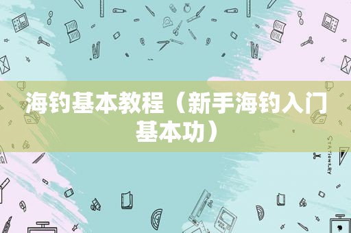 海钓基本教程（新手海钓入门基本功）