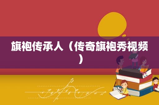 旗袍传承人（传奇旗袍秀视频）
